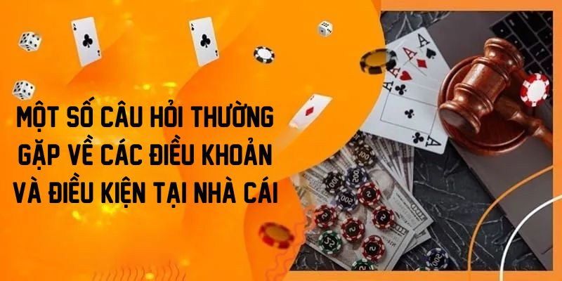 Một số câu hỏi thường gặp về các điều khoản và điều kiện tại nhà cái